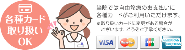 各種カード取り扱い。当院では自由診療のお支払いに各種カードがご利用いただけます。visa・master・jcb・amex。※取り扱いカードに変更がある場合がございます。どうぞご了承下さい。