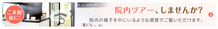 院内ツアーはこちら。院内の様子を中にいるような感覚でご覧いただけます。